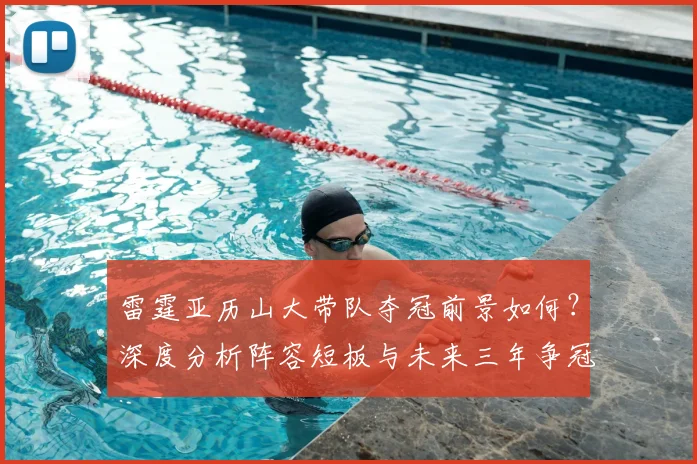 雷霆亚历山大带队夺冠前景如何?深度分析阵容短板与未来三年争冠概率